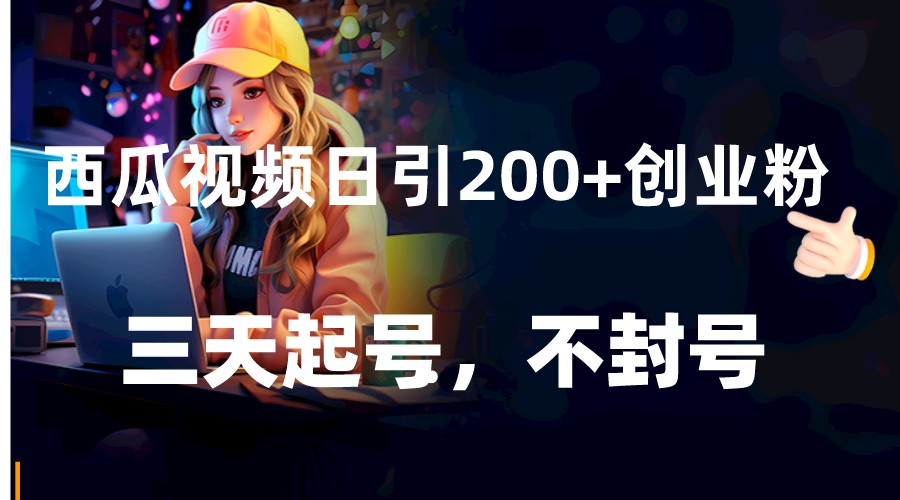 西瓜视频日引200+创业粉，三天起号，不封号插图