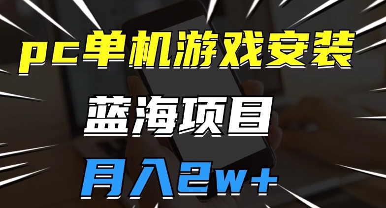 pc单机游戏安装包，蓝海项目，操作简单，小白可直接上手，月入2w【揭秘】插图