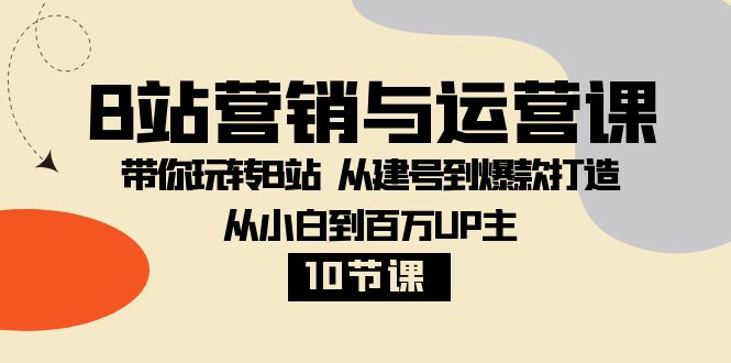 B站营销与运营课：带你玩转B站 从建号到爆款打造 从小白到百万UP主（10节课）插图