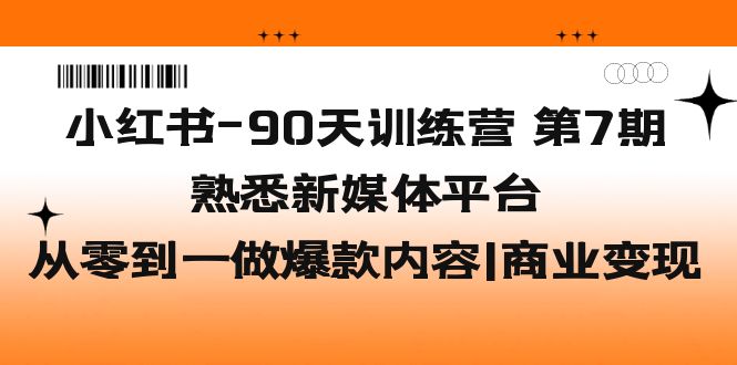 （5582期）小红书-90天训练营-第7期，熟悉新媒体平台|从零到一做爆款内容|商业变现插图