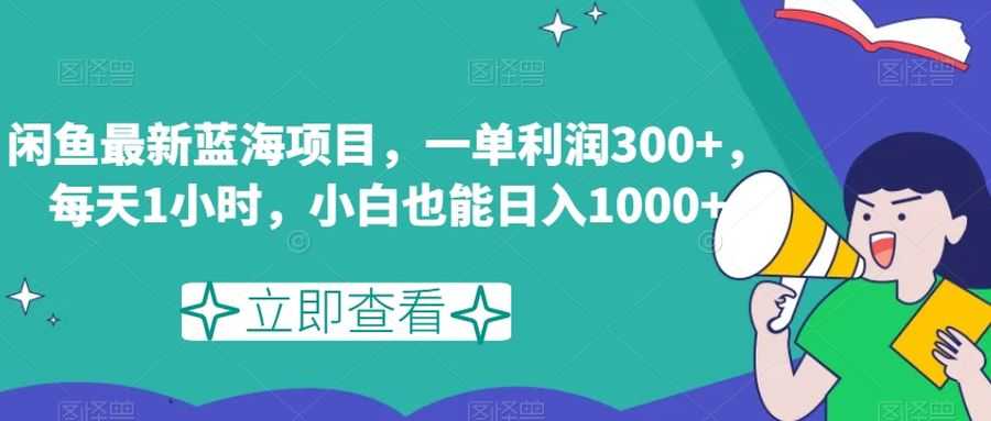 闲鱼zui新蓝海项目，一单利润300+，每天1小时，小白也能日入1000+【揭秘】插图