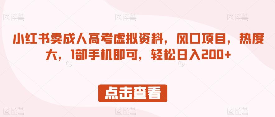 小红书卖成人高考虚拟资料，风口项目，热度大，1部手机即可，轻松日入200+【揭秘】插图