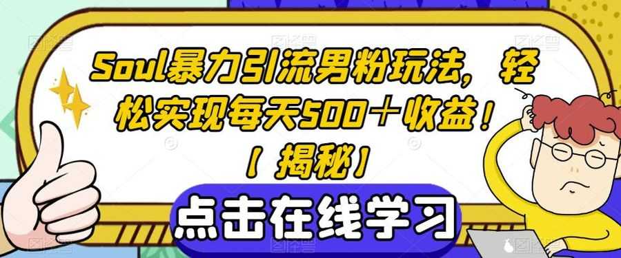 Soul暴力引流男粉玩法，轻松实现每天500＋收益！【揭秘】插图