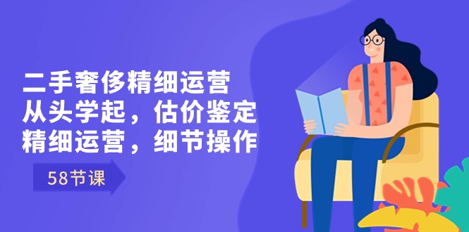 二手奢侈精细运营从头学起，估价鉴定，精细运营，细节操作（58节）插图