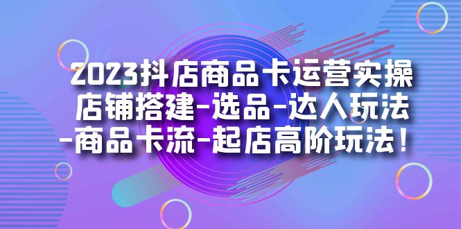 （7209期）2023抖店商品卡运营实操：店铺搭建-选品-达人玩法-商品卡流-起店高阶玩玩插图