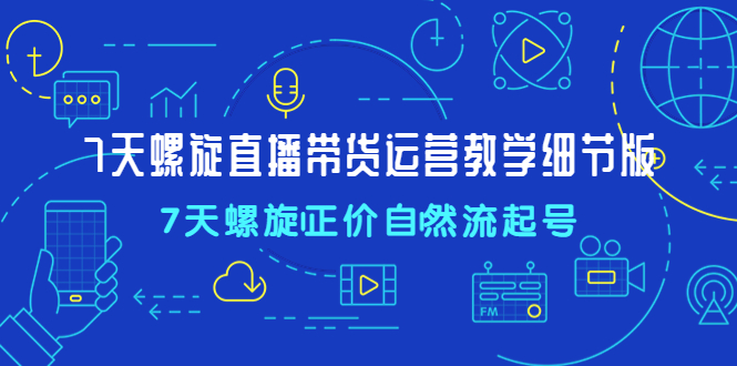 （4700期）7天螺直旋播带货运营教细学节版，7天螺旋正自价然流起号插图