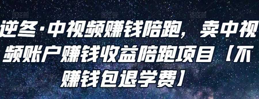 逆冬·中视频赚钱陪跑，卖中视频账户赚钱收益陪跑项目【不赚钱包退学费】插图