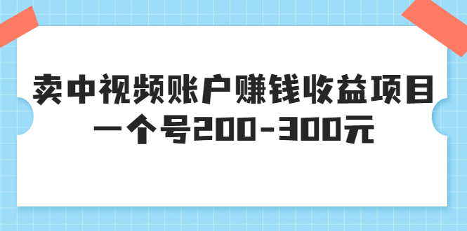 （3247期）某599元收费培训：卖中视频账户赚钱收益项目 一个号200-300元（13节完整版)插图