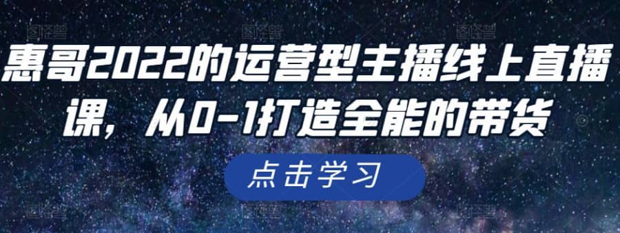 惠哥2022的运营型主播线上直播课，从0-1打造全能的带货插图