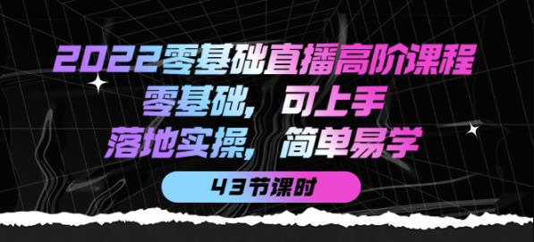 2022零基础直播高阶课程：零基础，可上手，落地实操，简单易学（43节课）插图