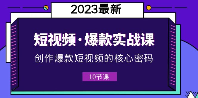 （5938期）2023短视频·爆款实战课，创作·爆款短视频的核心·密码（10节视频课）插图