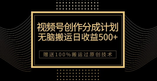 zui新视频号创作分成计划，无脑搬运一天收益500+，100%搬运过原创技巧【揭秘】插图