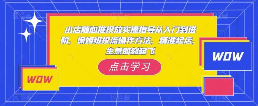 小店随心推投放实操指导从入门到进阶，保姆级投流操作方法，精准起店，生意即刻起飞插图