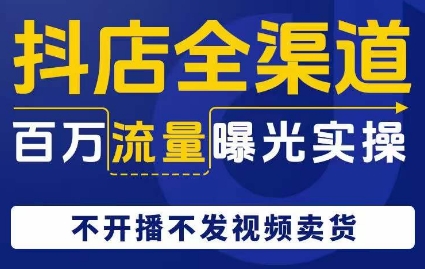 抖店全渠道百万流量曝光实操，不开播不发视频带货插图