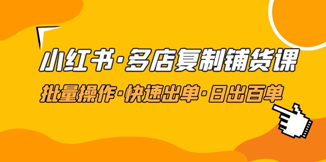 （4968期）小红书·多店复制铺货课，批量操作·快速出单·日出百单（更新2023年2月）插图