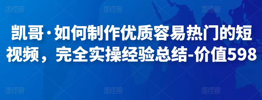 凯哥·如何制作优质容易热门的短视频，完全实操经验总结-价值598元插图