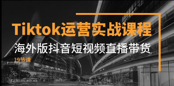 （7724期）Tiktok运营实战课程，海外版抖音短视频直播带货（19节课）插图