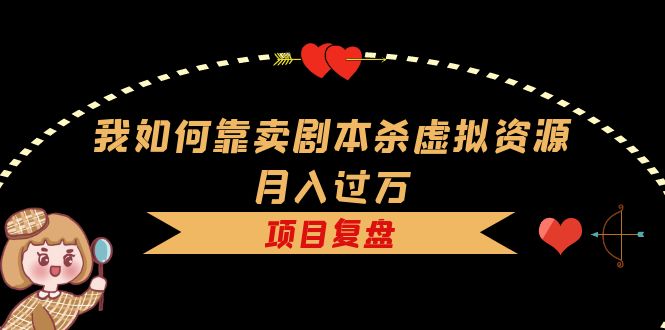 （5825期）我如何靠卖剧本杀虚拟资源月入过万，复盘资料+引流+如何变现+案例插图