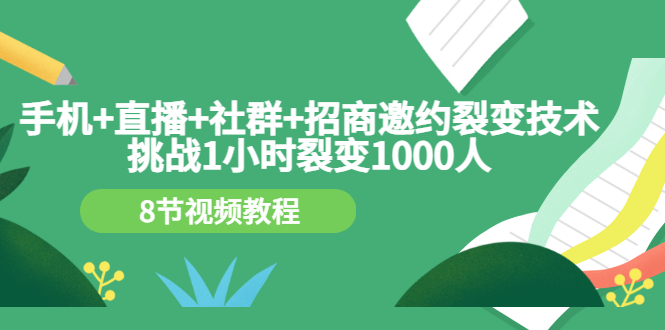 （3003期）手机+直播+社群+招商邀约裂变技术：挑战1小时裂变1000人（8节视频教程）插图