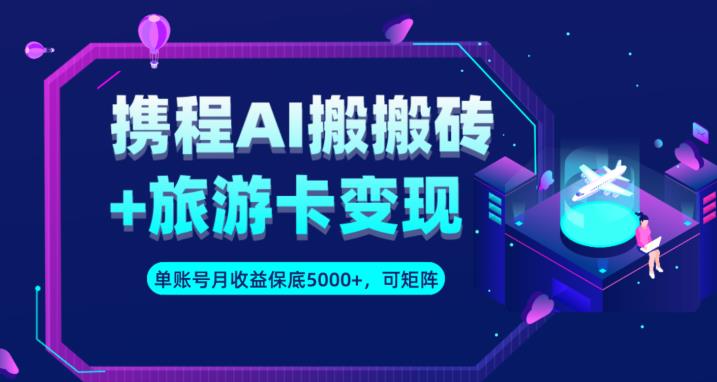 携程AI搬砖+旅游卡变现升级玩法，单号月收益保底5000+，可做矩阵号插图