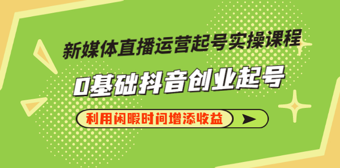 （2868期）新媒体直播运营起号实操课程，0基础抖音创业起号，利用闲暇时间增添收益插图