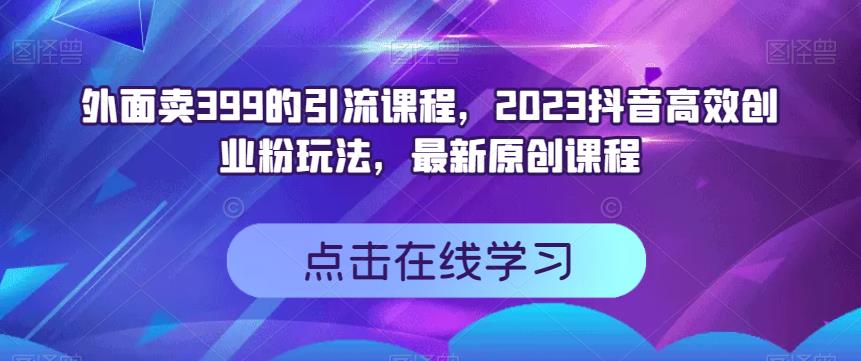 外面卖399的引流课程，2023抖音高效创业粉玩法，zui新原创课程插图