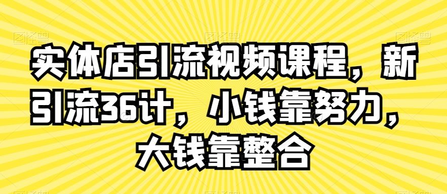 实体店引流视频课程，新引流36计，小钱靠努力，大钱靠整合插图