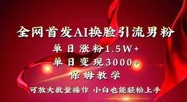 全网首发Ai换脸引流男粉，单日涨粉1.5w+，单日变现3000+，小白也能轻松上手拿结果【揭秘】插图