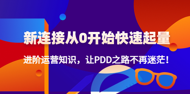 （4380期）新连接从0开始快速起量：进阶运营知识，让PDD之路不再迷茫！插图