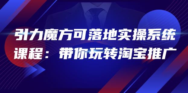 2022引力魔方可落地实操系统课程：带你玩转淘宝推广（12节课）插图