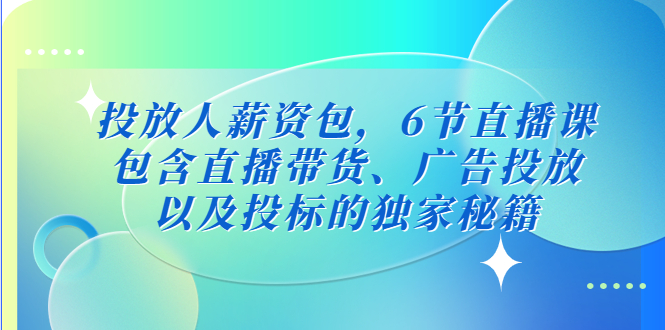 （5025期）投放人薪资包，6节直播课，包含直播带货、广告投放、以及投标的独家秘籍插图