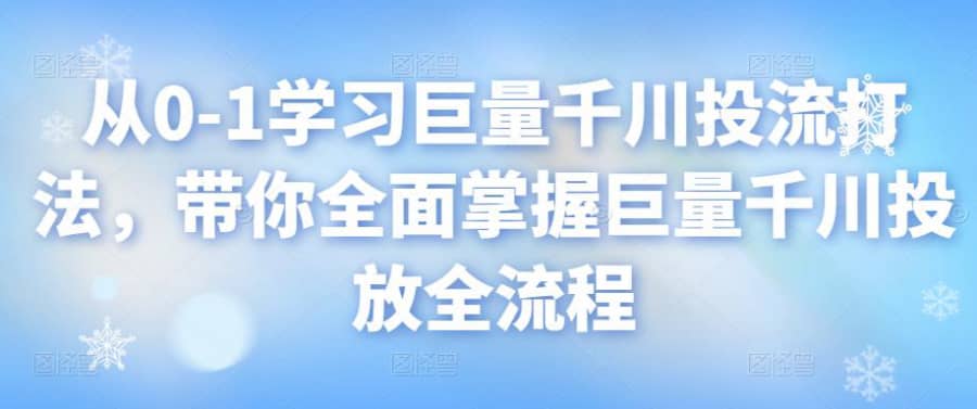 从0-1学习巨量千川投流打法，带你全面掌握巨量千川投放全流程插图