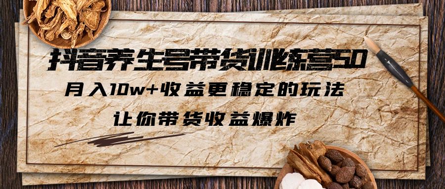 （5313期）抖音养生号带货·训练营5.0，月入10w+收益更稳定的玩法，让你带货收益爆炸插图