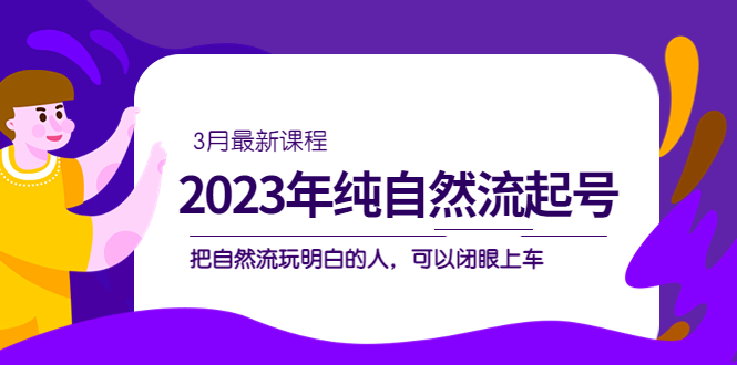 （5143期）2023年纯自然流·起号课程，把自然流·玩明白的人 可以闭眼上车（3月更新）插图