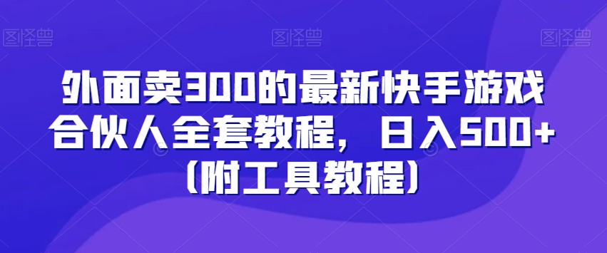 外面卖300的zui新快手游戏合伙人全套教程，日入500+（附工具教程）插图