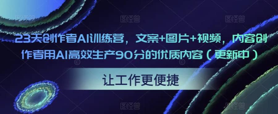 23天创作者AI训练营，文案+图片+视频，内容创作者用AI高效生产90分的优质内容（更新中）插图