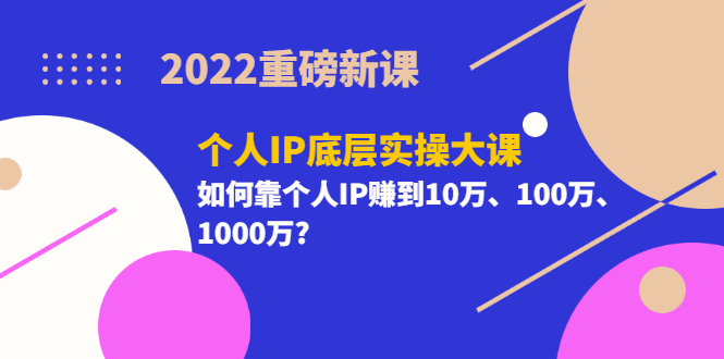 （3165期）2022重磅新课《个人IP底层实操大课》如何靠个人IP赚到10万、100万、1000万?插图