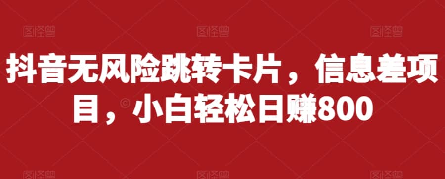 抖音无风险跳转卡片，信息差项目，小白轻松日赚800插图