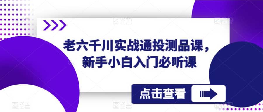 老六千川实战通投测品课，新手小白入门必听课插图