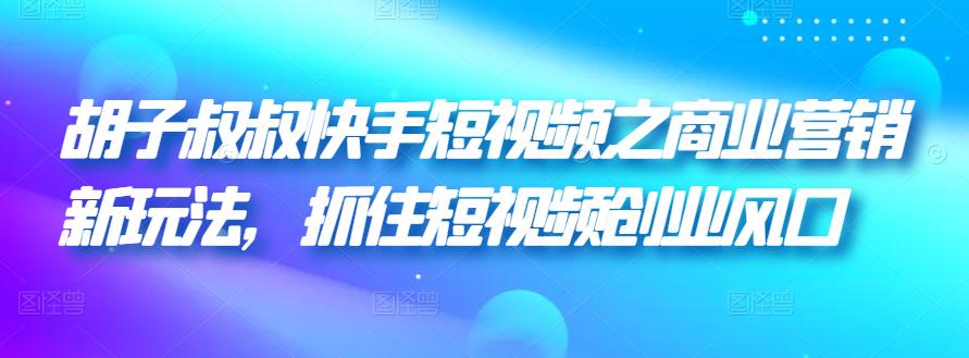 胡子叔叔快手短视频之商业营销新玩法，抓住短视频创业风口插图