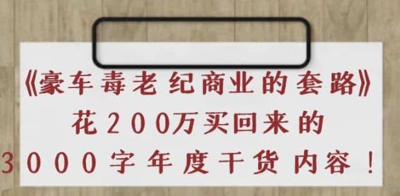 《豪车毒老纪商业的套路》花200万买回来的，3000字年度干货内容插图