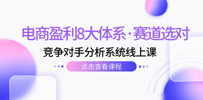 （7528期）电商盈利8大体系·赛道选对，​竞争对手分析系统线上课（12节）插图