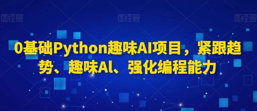 0基础Python趣味AI项目，紧跟趋势、趣味Al、强化编程能力插图