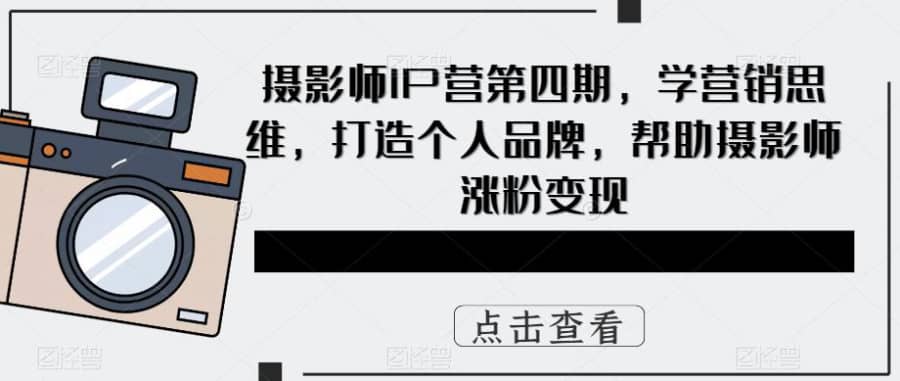 （5830期）摄影师IP营第4期，学营销思维，打造个人品牌，帮助摄影师涨粉变现插图