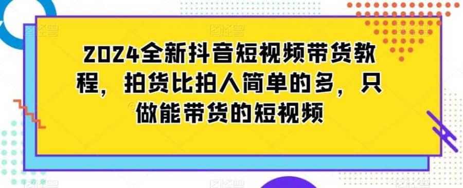 2024全新抖音短视频带货教程，拍货比拍人简单的多，只做能带货的短视频插图