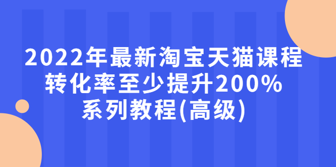 （2660期）2022年zui新淘宝天猫课程-转化率至少提升200%系列教程(高级)插图