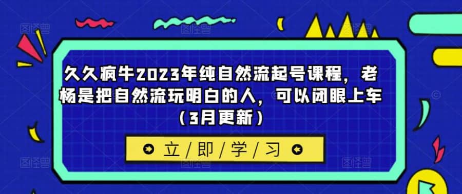 久久疯牛2023年纯自然流起号课程，老杨是把自然流玩明白的人，可以闭眼上车（3月更新）插图