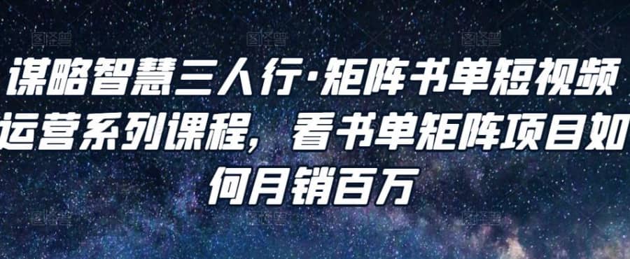 谋略智慧三人行·矩阵书单短视频运营系列课程，看书单矩阵项目如何月销百万插图