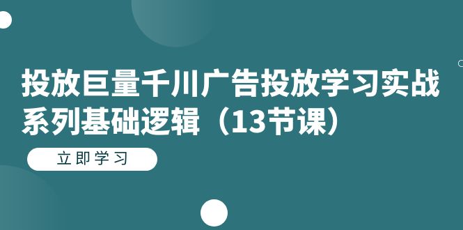 （7239期）投放巨量千川广告投放学习实战系列基础逻辑（13节课）插图