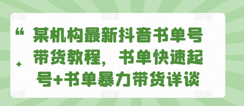 某机构zui新抖音书单号带货教程，书单快速起号+书单暴力带货详谈插图